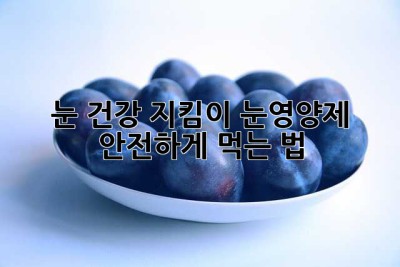눈 건강 지킴이, 눈영양제 안전하게 먹는 법