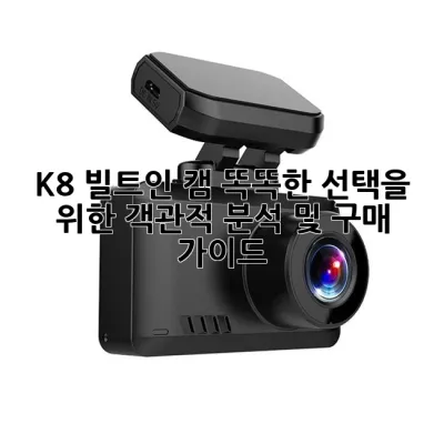 K8 빌트인 캠: 똑똑한 선택을 위한 객관적 분석 및 구매 가이드