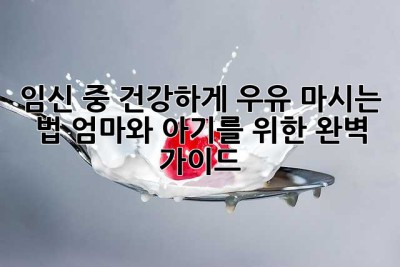 임신 중 건강하게 우유 마시는 법: 엄마와 아기를 위한 완벽 가이드