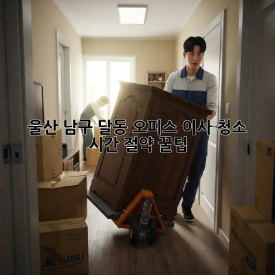 울산 남구 달동 오피스 이사 청소 ✨ 시간 절약 꿀팁! ⏰
