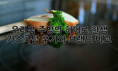 우리집 주방의 히어로? 한샘 가스쿡탑 후기와 브랜드 비교!