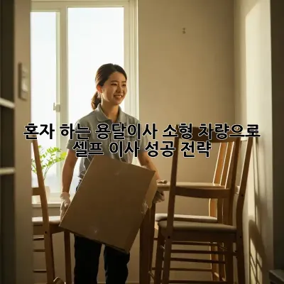 혼자 하는 용달이사? 소형 차량으로 셀프 이사 성공 전략!