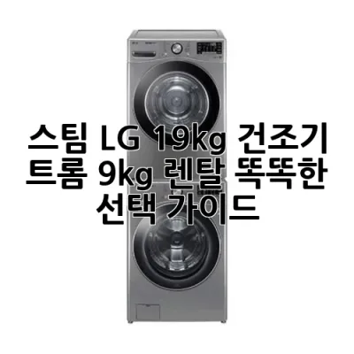 스팀 LG 19kg 건조기 트롬 9kg 렌탈: 똑똑한 선택 가이드