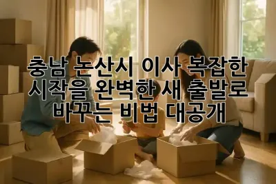 🏡 충남 논산시 이사, 복잡한 시작을 완벽한 새 출발로 바꾸는 비법 대공개! ✨