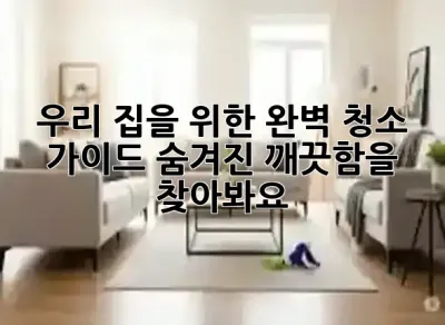 우리 집을 위한 완벽 청소 가이드: 숨겨진 깨끗함을 찾아봐요! ✨