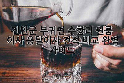 진안군 부귀면 수항리 원룸 이사, 용달이사 견적 비교 완벽 가이드!