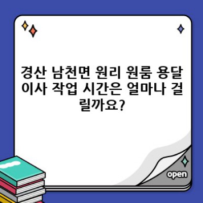 경산시 남천면 원리 원룸이사 용달: 시간, 비용, 업체 선택 완벽 가이드