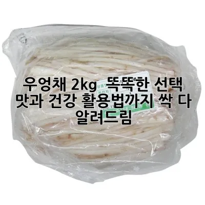 우엉채 2kg : 똑똑한 선택! 맛과 건강, 활용법까지 싹 다 알려드림 😉