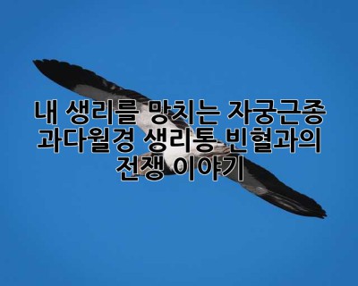 내 생리를 망치는 자궁근종? 과다월경, 생리통, 빈혈과의 전쟁 이야기