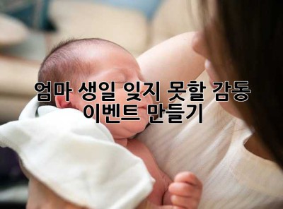 엄마 생일, 잊지 못할 감동 이벤트 만들기!