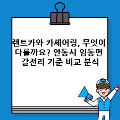 안동시 임동면 갈전리 렌트카 vs 카셰어링: 나에게 맞는 선택은? 렌트카 필수정보 미리보기