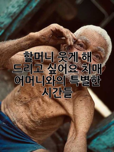 할머니, 웃게 해 드리고 싶어요: 치매 어머니와의 특별한 시간들
