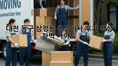 대전 동구 삼정동 용달이사 후기 작성 완벽 가이드