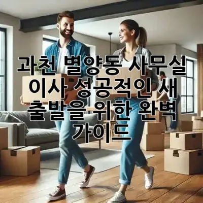 과천 별양동 사무실 이사, 성공적인 새 출발을 위한 완벽 가이드 🚀