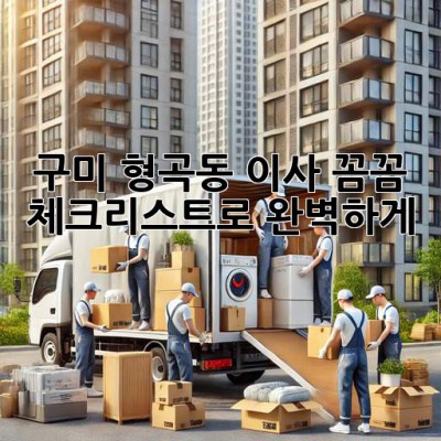 구미 형곡동 이사, 꼼꼼 체크리스트로 완벽하게! 🚚🏡