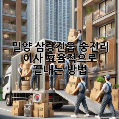 밀양 삼랑진읍 숭진리 이사, 효율적으로 끝내는 방법!