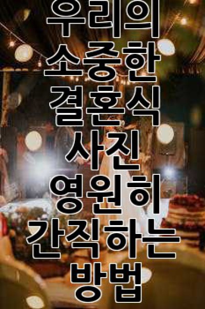우리의 소중한 결혼식 사진, 영원히 간직하는 방법
