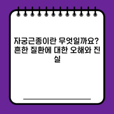 자궁근종, 더 이상 혼자 끙끙 앓지 마세요: 증상부터 치료까지 완벽 가이드