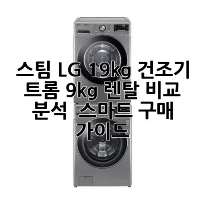 스팀 LG 19kg 건조기 트롬 9kg 렌탈: 비교 분석 & 스마트 구매 가이드