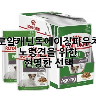 로얄캐닌독에이징파우치: 노령견을 위한 현명한 선택