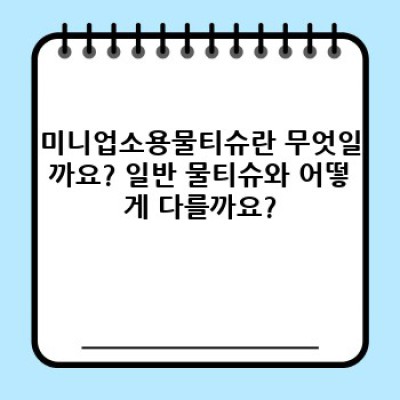 미니업소용물티슈: 작은 크기, 큰 효과! 당신의 사업장에 꼭 필요한 이유