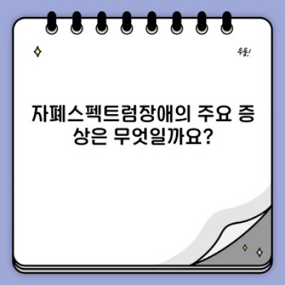 자폐스펙트럼 이해와 지원 가이드: 증상, 진단, 그리고 삶의 질 향상 전략