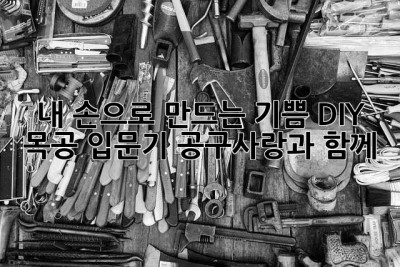 내 손으로 만드는 기쁨, DIY 목공 입문기: 공구사랑과 함께!