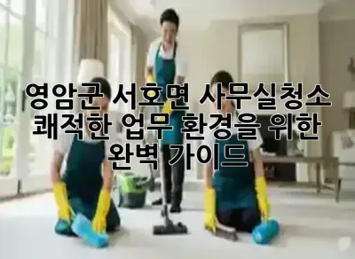 영암군 서호면 사무실청소: 쾌적한 업무 환경을 위한 완벽 가이드 💡