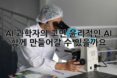 AI 과학자의 고민: 윤리적인 AI, 함께 만들어갈 수 있을까요?
